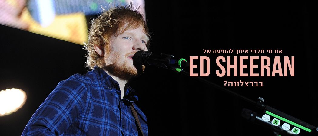רוצות לנסוע להופעה של אד שירן בברצלונה? כל הדיטיילז כאן