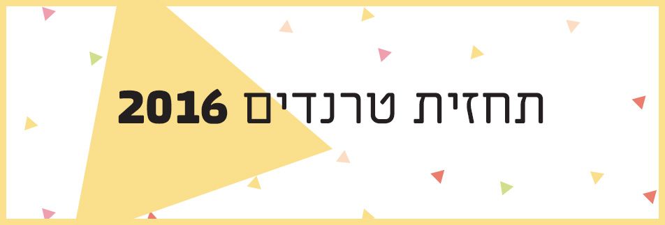 הטרנדים החמים לשנת 2016