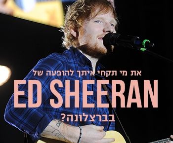 רוצות לנסוע להופעה של אד שירן בברצלונה? כל הדיטיילז כאן